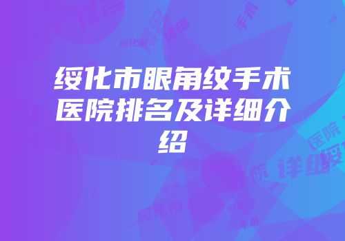绥化市眼角纹手术医院排名及详细介绍