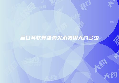 营口耳软骨垫鼻尖术费用大约多少