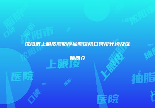 沈阳市上眼皮脂肪厚抽脂医院口碑排行榜及医院简介