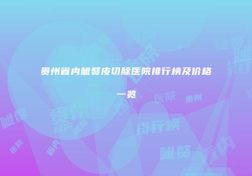 贵州省内眦赘皮切除医院排行榜及价格一览