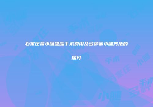 石家庄瘦小腿吸脂手术费用及多种瘦小腿方法的探讨