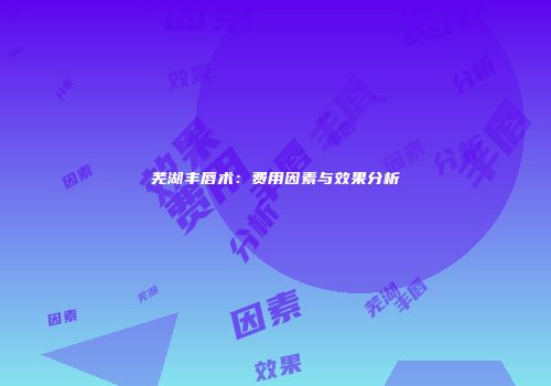 芜湖丰唇术：费用因素与效果分析