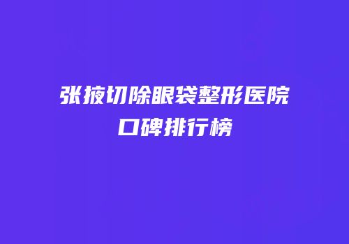 张掖切除眼袋整形医院口碑排行榜