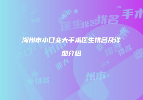 湖州市小口变大手术医生排名及详细介绍
