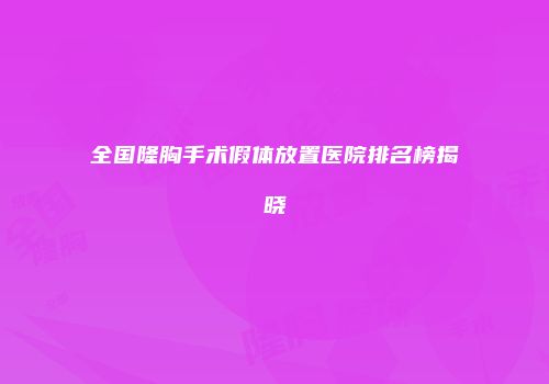 全国隆胸手术假体放置医院排名榜揭晓