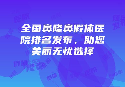 全国鼻隆鼻假体医院排名发布，助您美丽无忧选择