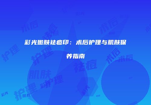 彩光嫩肤祛痘印：术后护理与肌肤保养指南