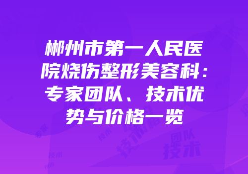 郴州市第一人民医院烧伤整形美容科：专家团队、技术优势与价格一览