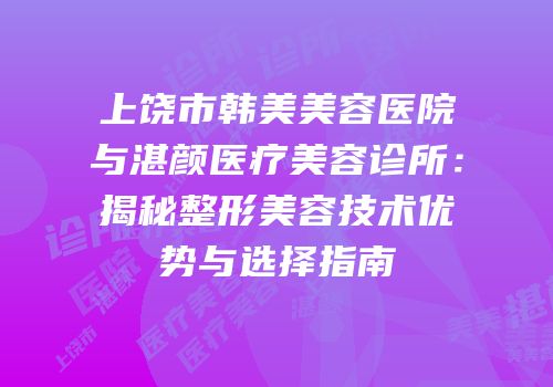 上饶市韩美美容医院与湛颜医疗美容诊所：揭秘整形美容技术优势与选择指南