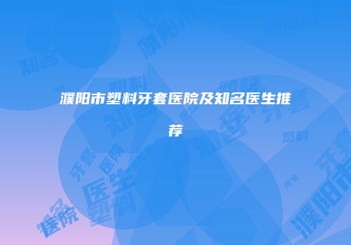 濮阳市塑料牙套医院及知名医生推荐