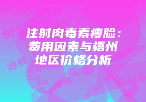 注射肉毒素瘦脸：费用因素与梧州地区价格分析
