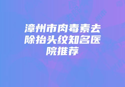 漳州市肉毒素去除抬头纹知名医院推荐