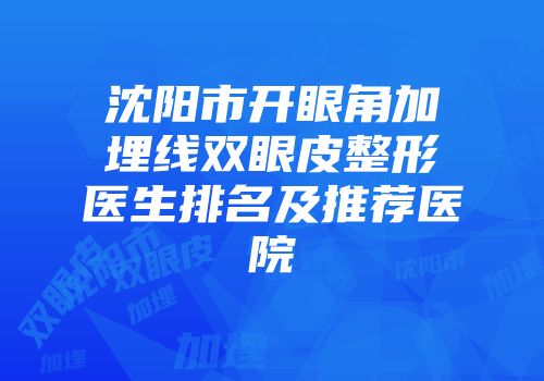 沈阳市开眼角加埋线双眼皮整形医生排名及推荐医院
