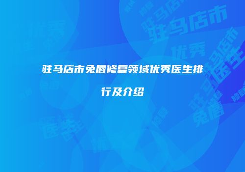 驻马店市兔唇修复领域优秀医生排行及介绍