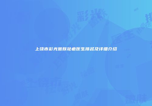 上饶市彩光嫩肤祛疤医生排名及详细介绍