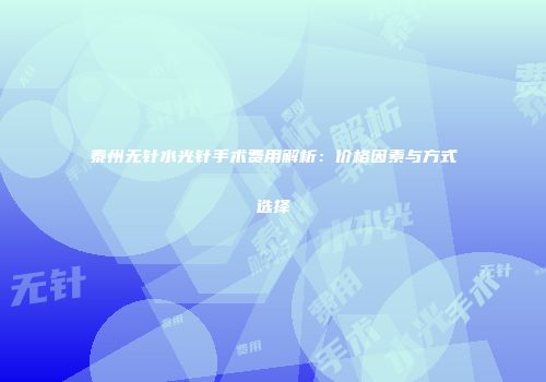 泰州无针水光针手术费用解析：价格因素与方式选择
