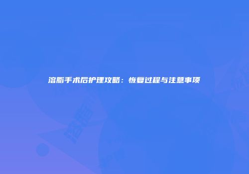 溶脂手术后护理攻略：恢复过程与注意事项
