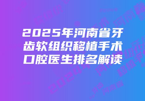 2025年河南省牙齿软组织移植手术口腔医生排名解读