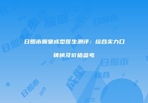 日照市腹壁成型医生测评：综合实力口碑榜及价格参考