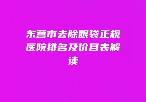 东营市去除眼袋正规医院排名及价目表解读