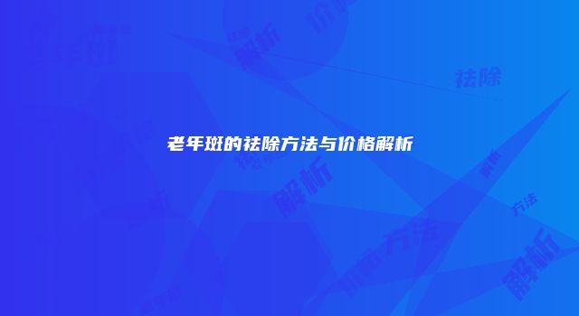 老年斑的祛除方法与价格解析