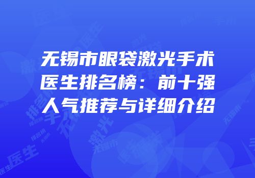 无锡市眼袋激光手术医生排名榜：前十强人气推荐与详细介绍