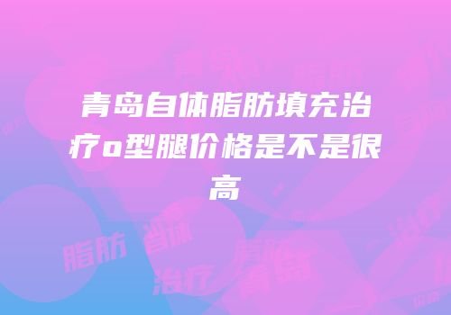 青岛自体脂肪填充治疗o型腿价格是不是很高