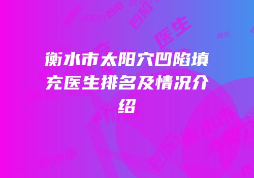 衡水市太阳穴凹陷填充医生排名及情况介绍