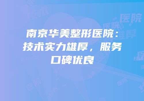南京华美整形医院：技术实力雄厚，服务口碑优良