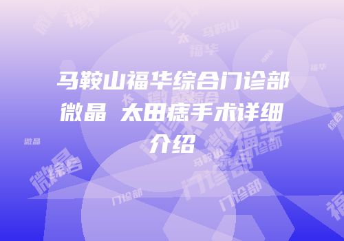 马鞍山福华综合门诊部微晶袪太田痣手术详细介绍