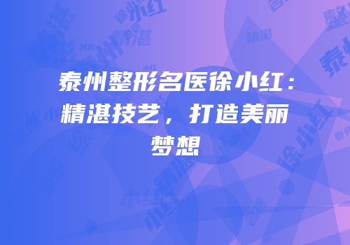 泰州整形名医徐小红：精湛技艺，打造美丽梦想