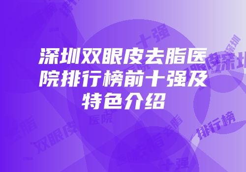 深圳双眼皮去脂医院排行榜前十强及特色介绍