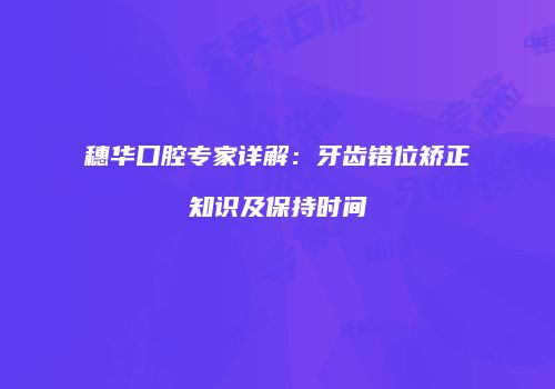 穗华口腔专家详解：牙齿错位矫正知识及保持时间
