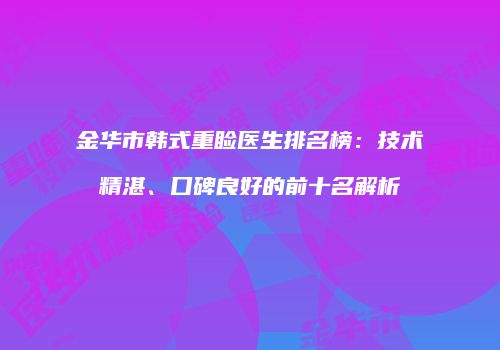 金华市韩式重睑医生排名榜：技术精湛、口碑良好的前十名解析