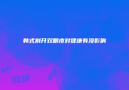 韩式割开双眼皮对健康有没影响