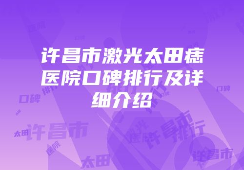 许昌市激光太田痣医院口碑排行及详细介绍