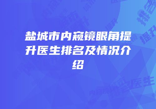 盐城市内窥镜眼角提升医生排名及情况介绍
