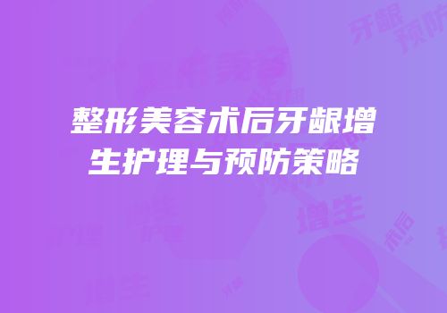整形美容术后牙龈增生护理与预防策略