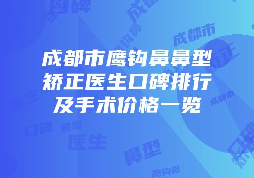 成都市鹰钩鼻鼻型矫正医生口碑排行及手术价格一览