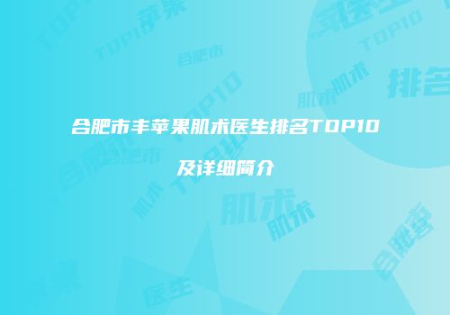 合肥市丰苹果肌术医生排名TOP10及详细简介