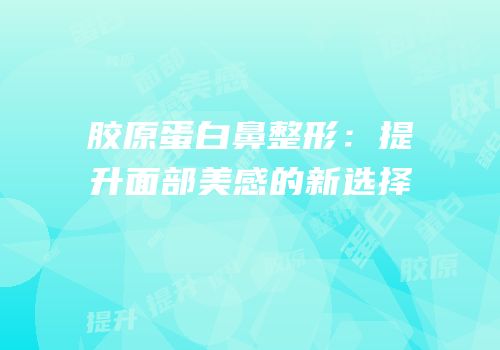 胶原蛋白鼻整形：提升面部美感的新选择