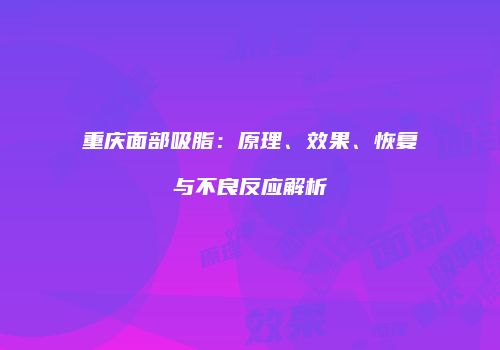 重庆面部吸脂：原理、效果、恢复与不良反应解析