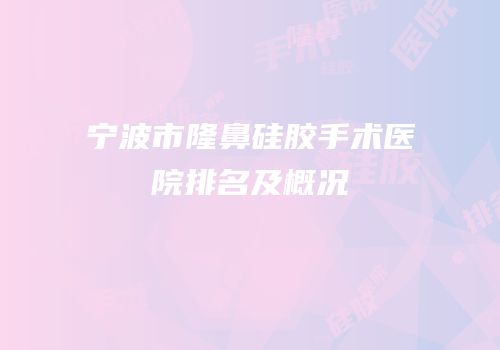 宁波市隆鼻硅胶手术医院排名及概况