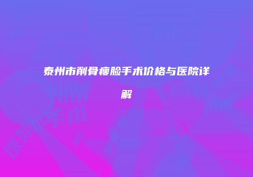 泰州市削骨瘦脸手术价格与医院详解