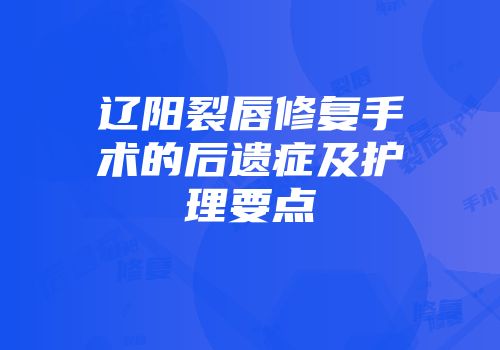 辽阳裂唇修复手术的后遗症及护理要点