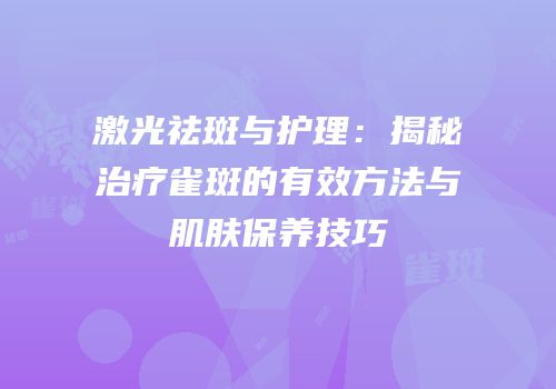 激光祛斑与护理：揭秘治疗雀斑的有效方法与肌肤保养技巧
