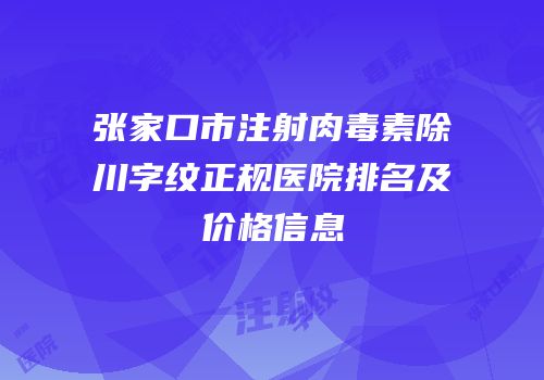 张家口市注射肉毒素除川字纹正规医院排名及价格信息
