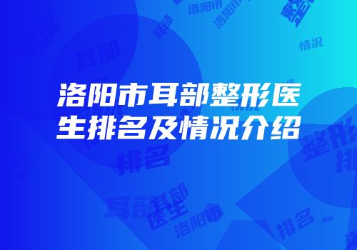 洛阳市耳部整形医生排名及情况介绍