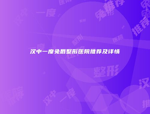 汉中一度兔唇整形医院推荐及详情