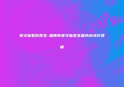 张守信整形医生-淄博市张守信医生国内水光针靠谱